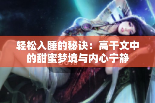 轻松入睡的秘诀：高干文中的甜蜜梦境与内心宁静