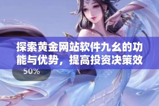 探索黄金网站软件九幺的功能与优势，提高投资决策效率