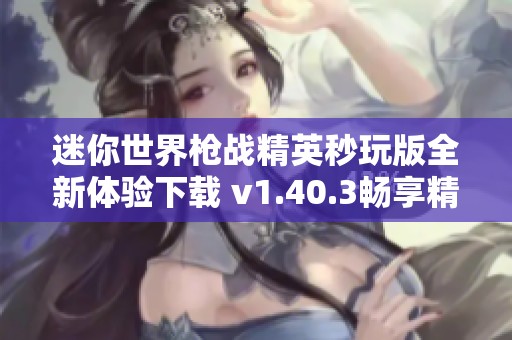 迷你世界枪战精英秒玩版全新体验下载 v1.40.3畅享精彩玩法