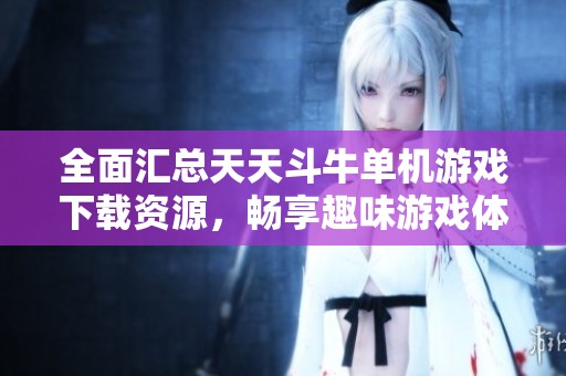 全面汇总天天斗牛单机游戏下载资源，畅享趣味游戏体验