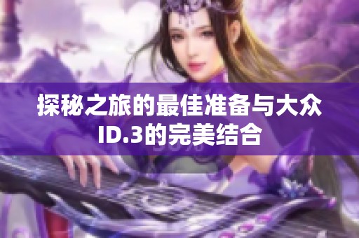 探秘之旅的最佳准备与大众ID.3的完美结合