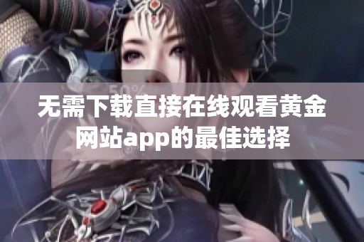 无需下载直接在线观看黄金网站app的最佳选择