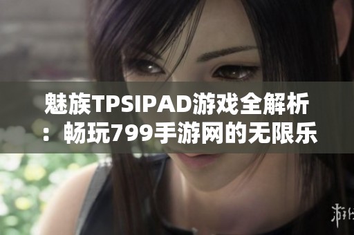 魅族TPSIPAD游戏全解析：畅玩799手游网的无限乐趣