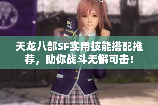 天龙八部SF实用技能搭配推荐，助你战斗无懈可击！