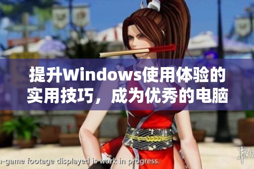 提升Windows使用体验的实用技巧，成为优秀的电脑管理者