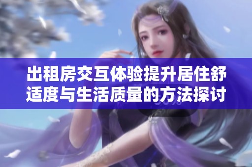 出租房交互体验提升居住舒适度与生活质量的方法探讨