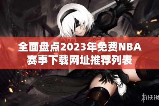 全面盘点2023年免费NBA赛事下载网址推荐列表