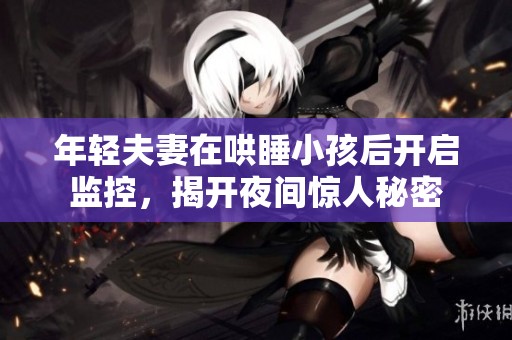 年轻夫妻在哄睡小孩后开启监控，揭开夜间惊人秘密