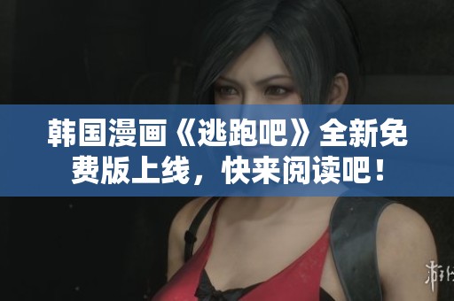 韩国漫画《逃跑吧》全新免费版上线，快来阅读吧！