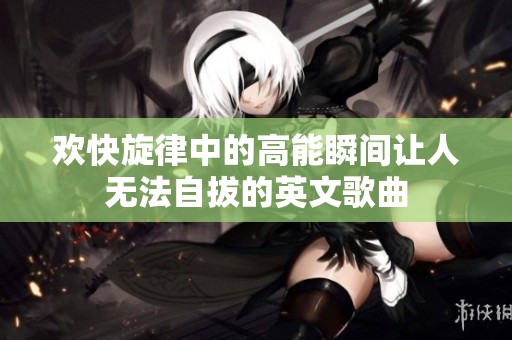 欢快旋律中的高能瞬间让人无法自拔的英文歌曲