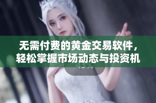 无需付费的黄金交易软件，轻松掌握市场动态与投资机会