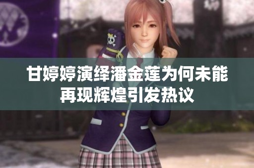 甘婷婷演绎潘金莲为何未能再现辉煌引发热议