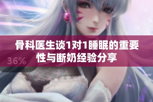 骨科医生谈1对1睡眠的重要性与断奶经验分享