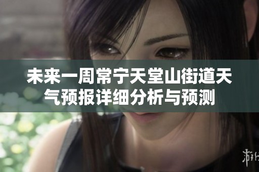 未来一周常宁天堂山街道天气预报详细分析与预测