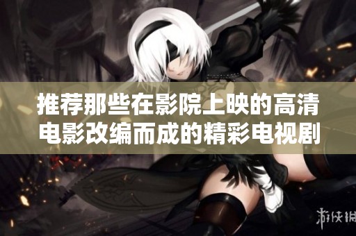 推荐那些在影院上映的高清电影改编而成的精彩电视剧
