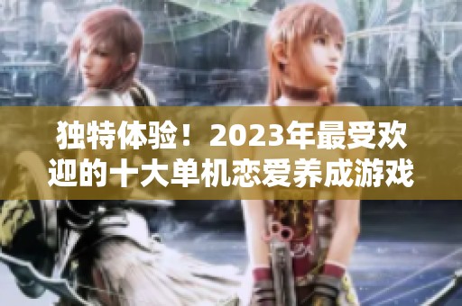 独特体验！2023年最受欢迎的十大单机恋爱养成游戏推荐