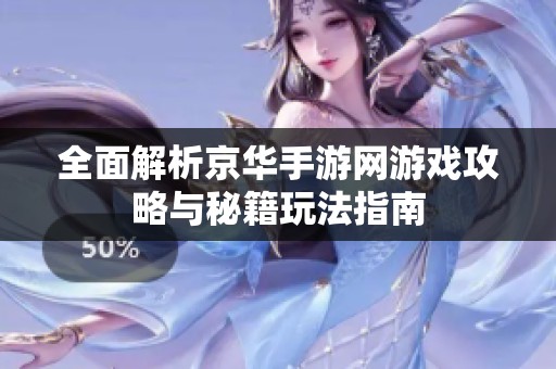 全面解析京华手游网游戏攻略与秘籍玩法指南