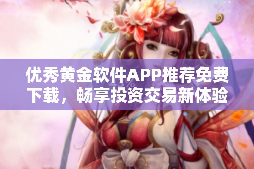 优秀黄金软件APP推荐免费下载，畅享投资交易新体验
