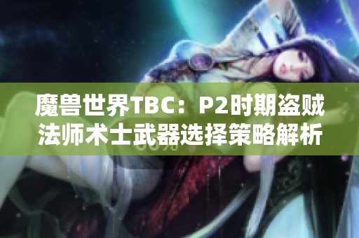 魔兽世界TBC：P2时期盗贼法师术士武器选择策略解析