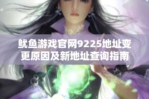 鱿鱼游戏官网9225地址变更原因及新地址查询指南