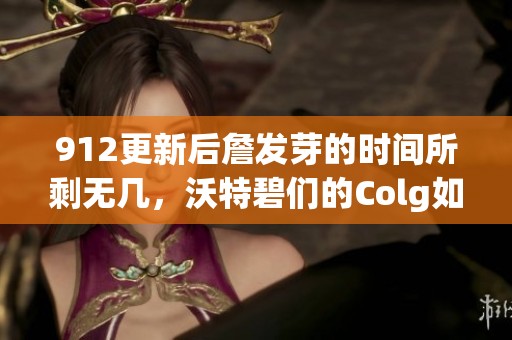 912更新后詹发芽的时间所剩无几，沃特碧们的Colg如何应对挑战？