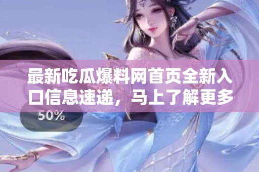 最新吃瓜爆料网首页全新入口信息速递，马上了解更多资讯！