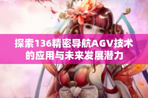 探索136精密导航AGV技术的应用与未来发展潜力