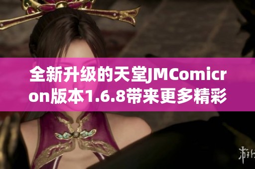 全新升级的天堂JMComicron版本1.6.8带来更多精彩体验