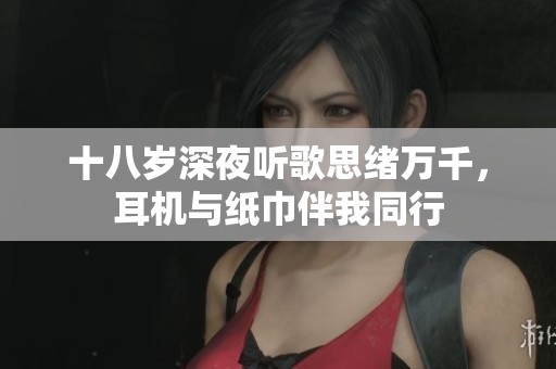 十八岁深夜听歌思绪万千，耳机与纸巾伴我同行