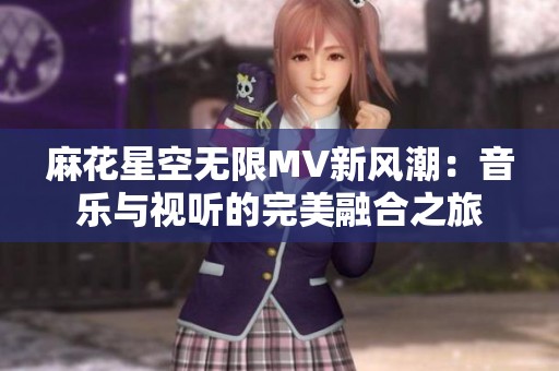 麻花星空无限MV新风潮：音乐与视听的完美融合之旅