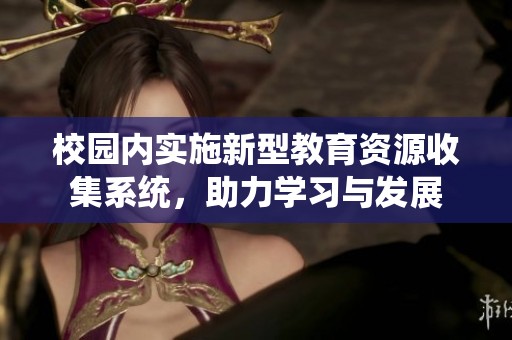 校园内实施新型教育资源收集系统，助力学习与发展