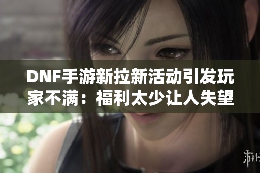 DNF手游新拉新活动引发玩家不满：福利太少让人失望