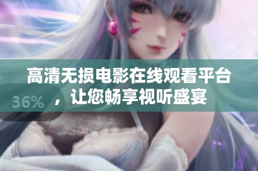 高清无损电影在线观看平台，让您畅享视听盛宴
