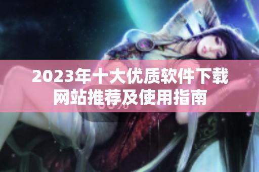 2023年十大优质软件下载网站推荐及使用指南