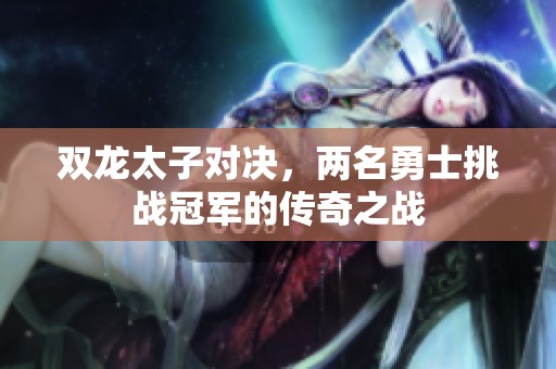 双龙太子对决，两名勇士挑战冠军的传奇之战