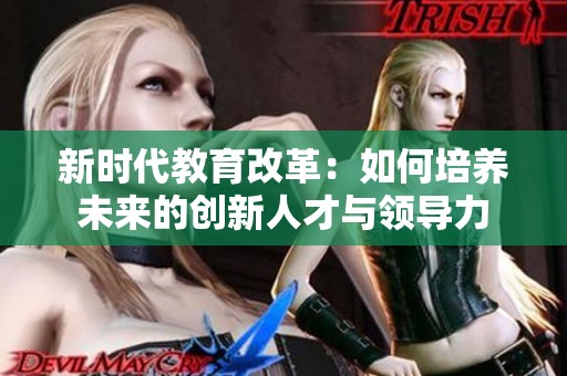 新时代教育改革：如何培养未来的创新人才与领导力