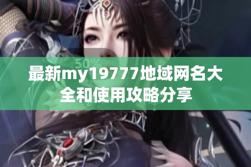 最新my19777地域网名大全和使用攻略分享