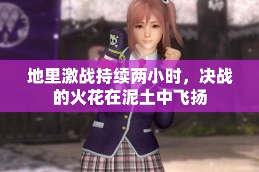 地里激战持续两小时，决战的火花在泥土中飞扬