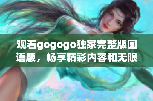 观看gogogo独家完整版国语版，畅享精彩内容和无限乐趣
