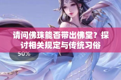 请问佛珠能否带出佛堂？探讨相关规定与传统习俗