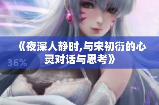 《夜深人静时,与宋初衍的心灵对话与思考》