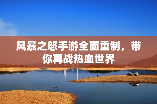 风暴之怒手游全面重制，带你再战热血世界