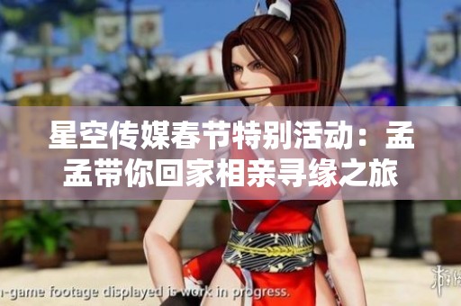 星空传媒春节特别活动：孟孟带你回家相亲寻缘之旅