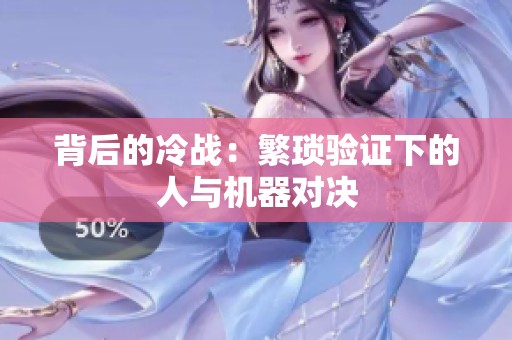 背后的冷战：繁琐验证下的人与机器对决