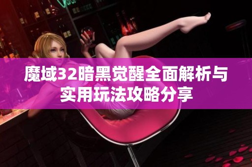 魔域32暗黑觉醒全面解析与实用玩法攻略分享