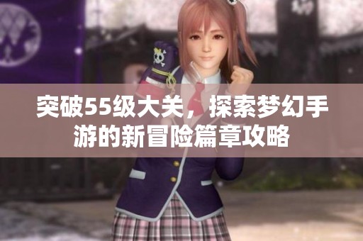 突破55级大关，探索梦幻手游的新冒险篇章攻略