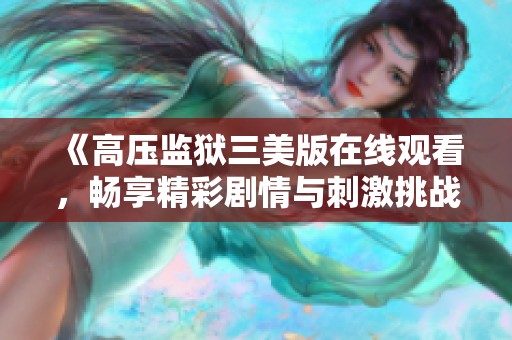 《高压监狱三美版在线观看，畅享精彩剧情与刺激挑战》