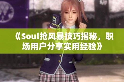 《Soul抢风暴技巧揭秘，职场用户分享实用经验》