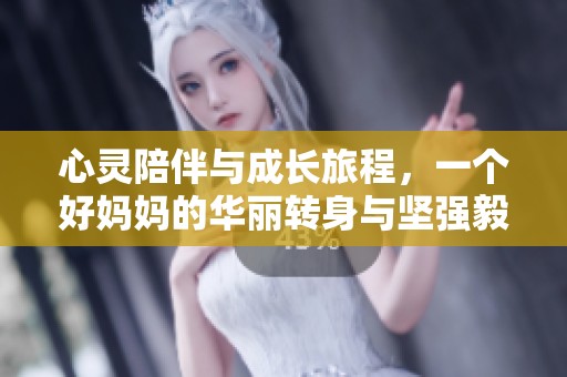 心灵陪伴与成长旅程，一个好妈妈的华丽转身与坚强毅力