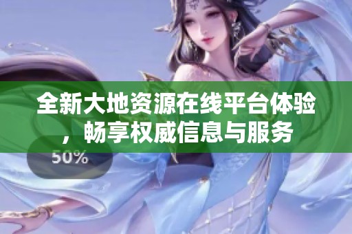 全新大地资源在线平台体验，畅享权威信息与服务